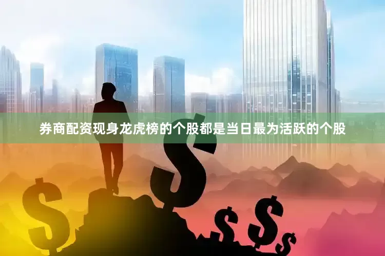 券商配资现身龙虎榜的个股都是当日最为活跃的个股