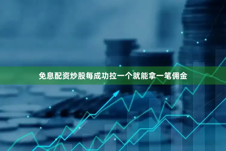 免息配资炒股每成功拉一个就能拿一笔佣金