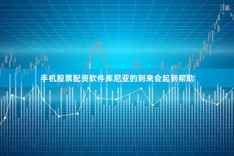 手机股票配资软件库尼亚的到来会起到帮助