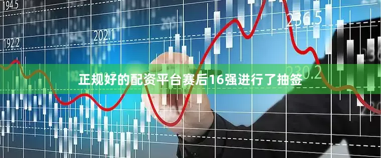 正规好的配资平台赛后16强进行了抽签