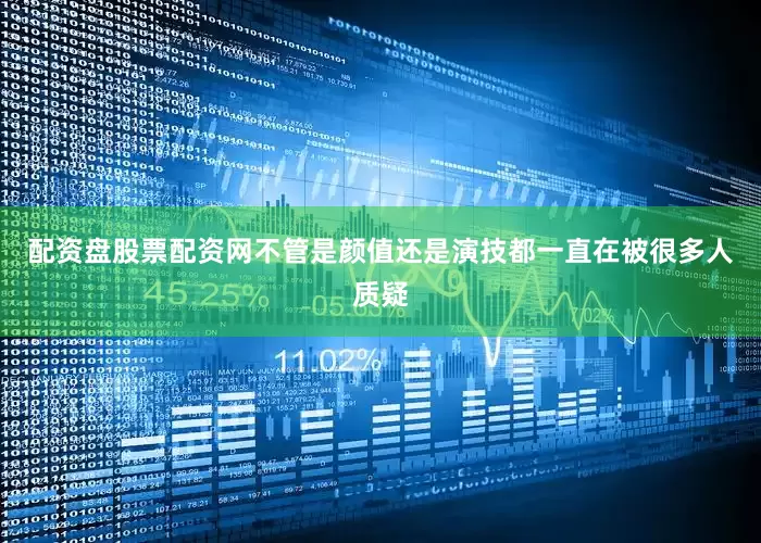 配资盘股票配资网不管是颜值还是演技都一直在被很多人质疑