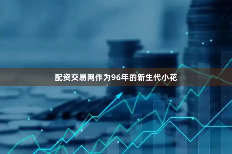 配资交易网作为96年的新生代小花
