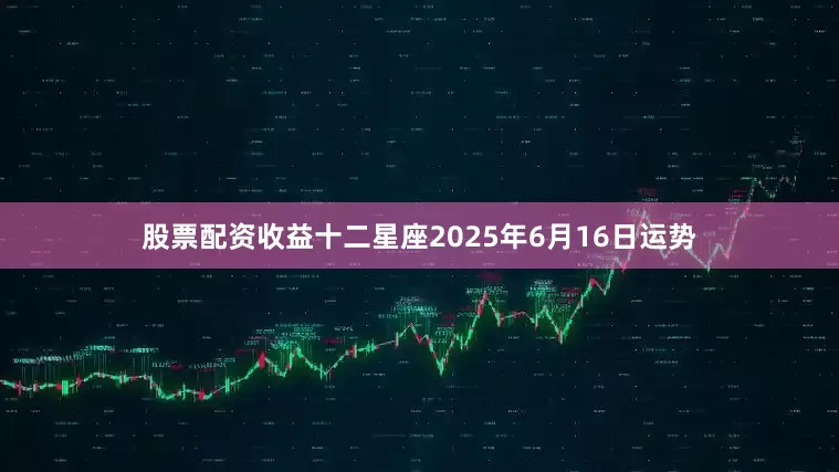 股票配资收益十二星座2025年6月16日运势