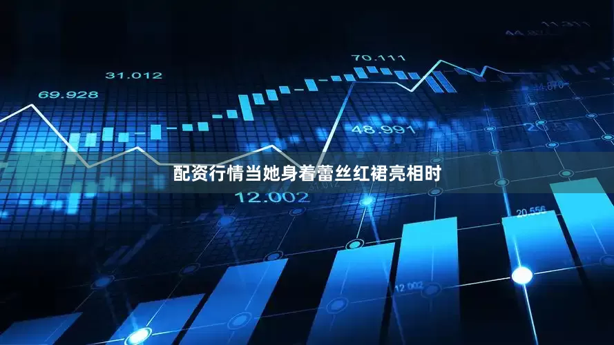 配资行情当她身着蕾丝红裙亮相时
