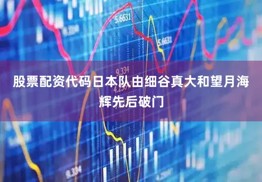 股票配资代码日本队由细谷真大和望月海辉先后破门