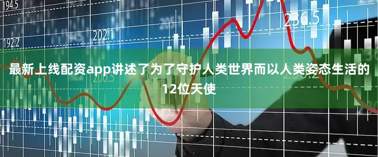 最新上线配资app讲述了为了守护人类世界而以人类姿态生活的12位天使