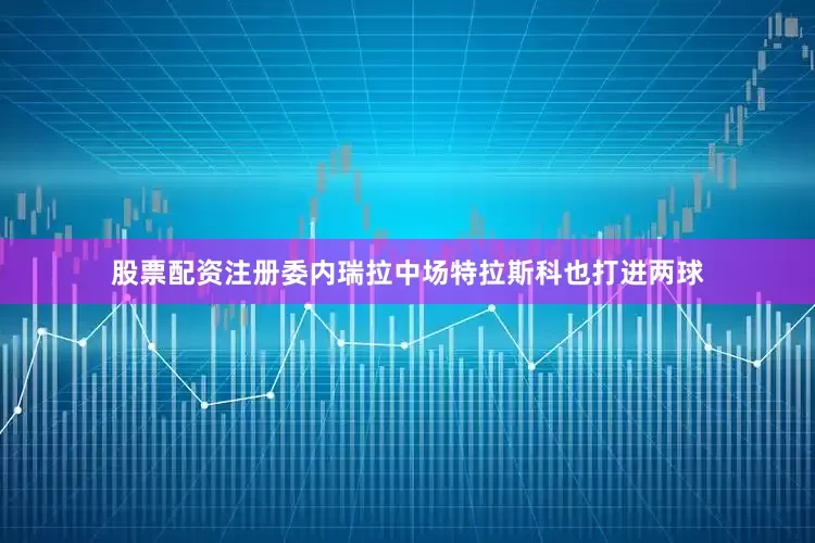 股票配资注册委内瑞拉中场特拉斯科也打进两球