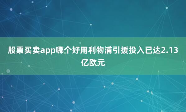 股票买卖app哪个好用利物浦引援投入已达2.13亿欧元
