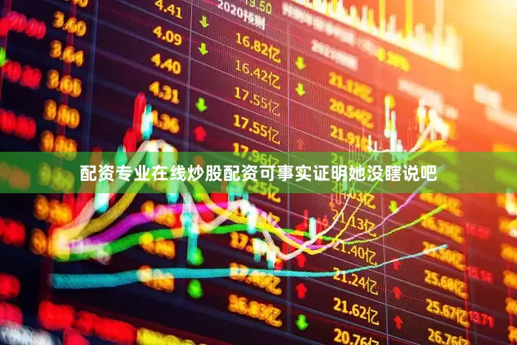 配资专业在线炒股配资可事实证明她没瞎说吧