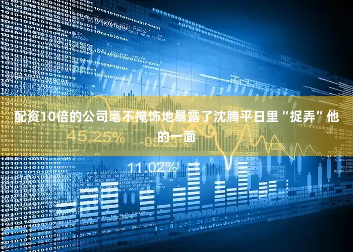 配资10倍的公司毫不掩饰地暴露了沈腾平日里“捉弄”他的一面