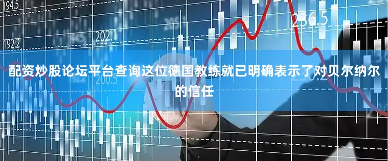 配资炒股论坛平台查询这位德国教练就已明确表示了对贝尔纳尔的信任