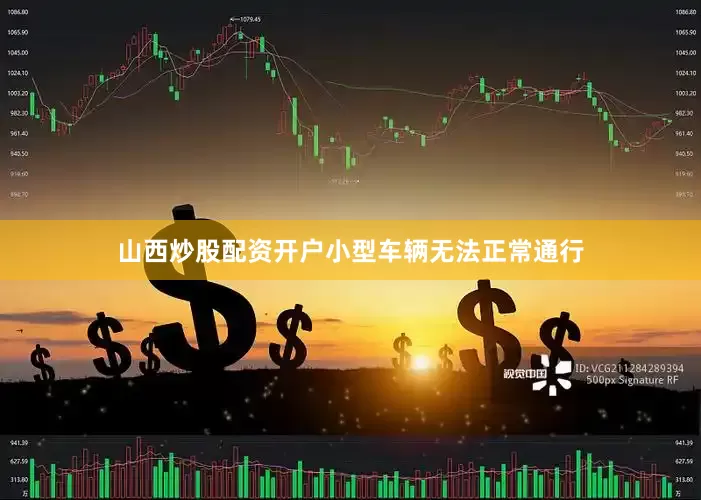山西炒股配资开户小型车辆无法正常通行