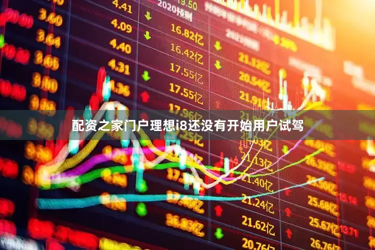配资之家门户理想i8还没有开始用户试驾