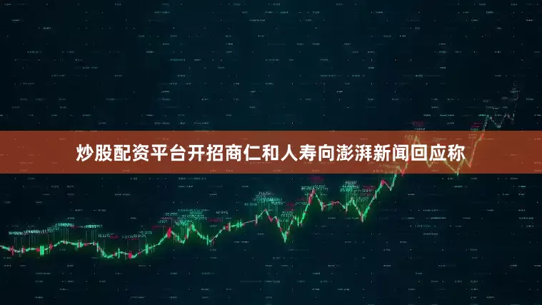 炒股配资平台开招商仁和人寿向澎湃新闻回应称