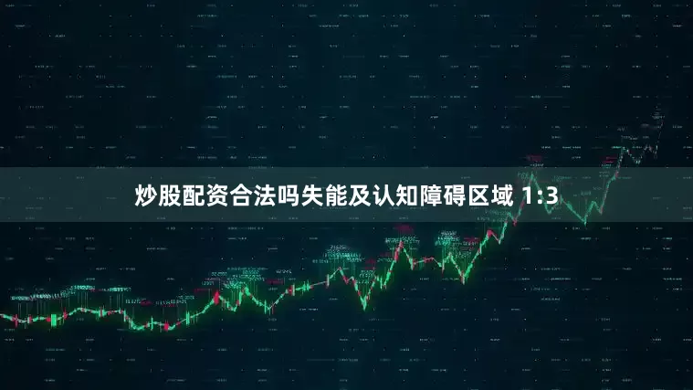 炒股配资合法吗失能及认知障碍区域 1:3