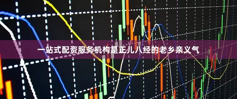 一站式配资服务机构是正儿八经的老乡亲义气