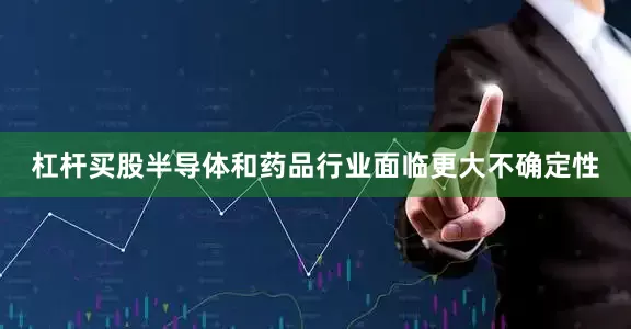 杠杆买股半导体和药品行业面临更大不确定性