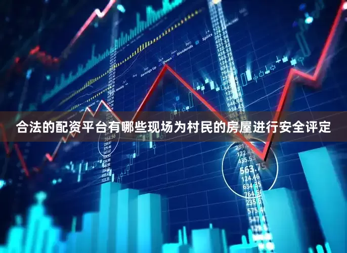 合法的配资平台有哪些现场为村民的房屋进行安全评定