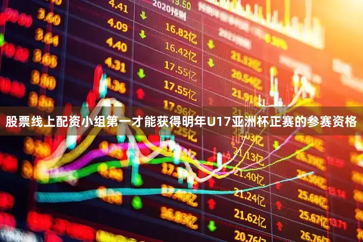 股票线上配资小组第一才能获得明年U17亚洲杯正赛的参赛资格
