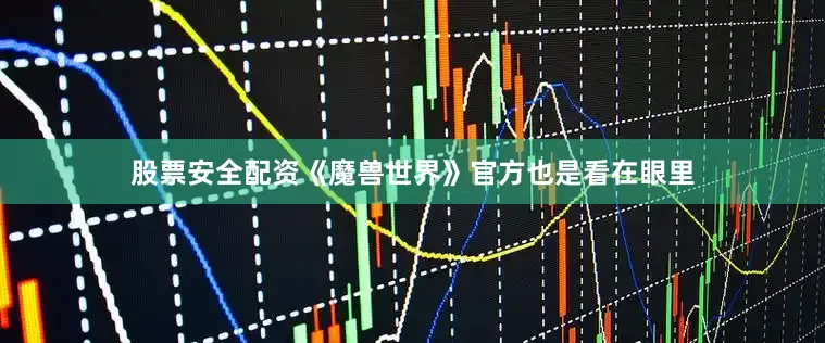 股票安全配资《魔兽世界》官方也是看在眼里
