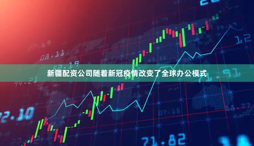 新疆配资公司　　随着新冠疫情改变了全球办公模式
