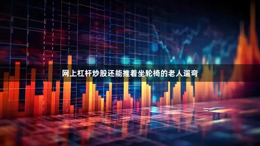 网上杠杆炒股还能推着坐轮椅的老人遛弯