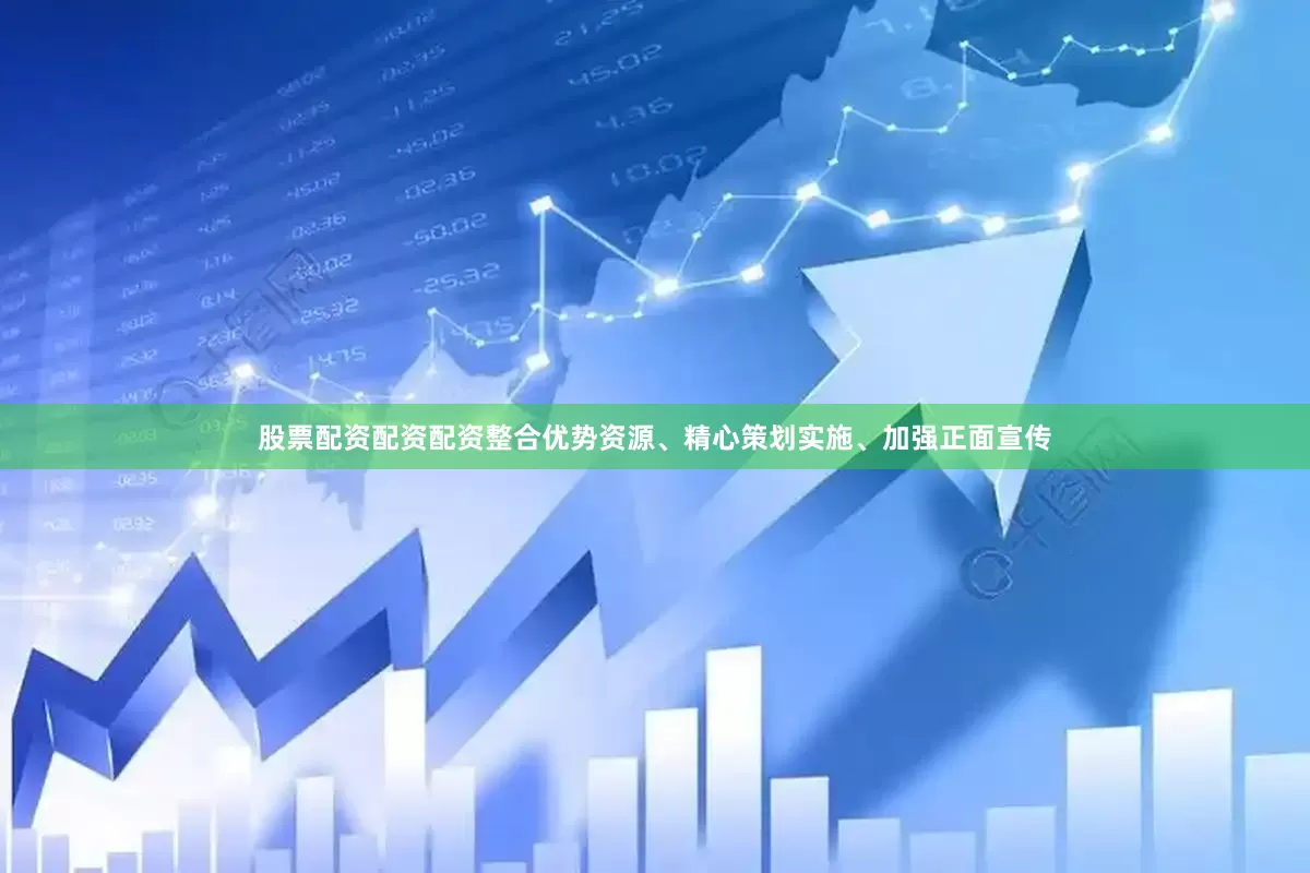 股票配资配资配资整合优势资源、精心策划实施、加强正面宣传