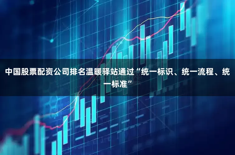 中国股票配资公司排名温暖驿站通过“统一标识、统一流程、统一标准”
