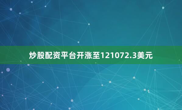 炒股配资平台开涨至121072.3美元