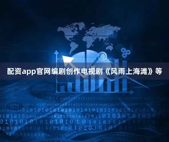 配资app官网编剧创作电视剧《风雨上海滩》等