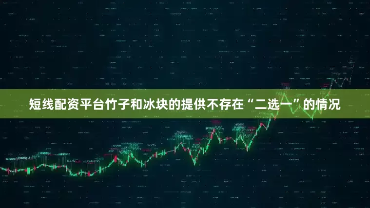 短线配资平台竹子和冰块的提供不存在“二选一”的情况