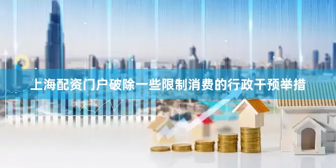 上海配资门户破除一些限制消费的行政干预举措