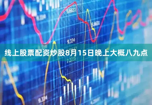 线上股票配资炒股8月15日晚上大概八九点